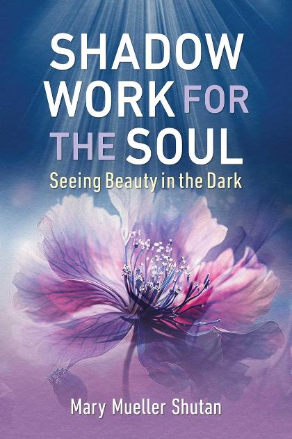 Shadow Work for the Soul: Seeing Beauty in the Dark by Mary Mueller Shutan (Author)