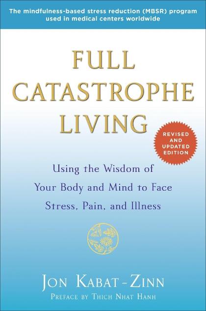 Full Catastrophe Living (Revised Edition): Using the Wisdom of Your Body and Mind to Face Stress, Pain, and Illness by Jon Kabat-Zinn (Author)