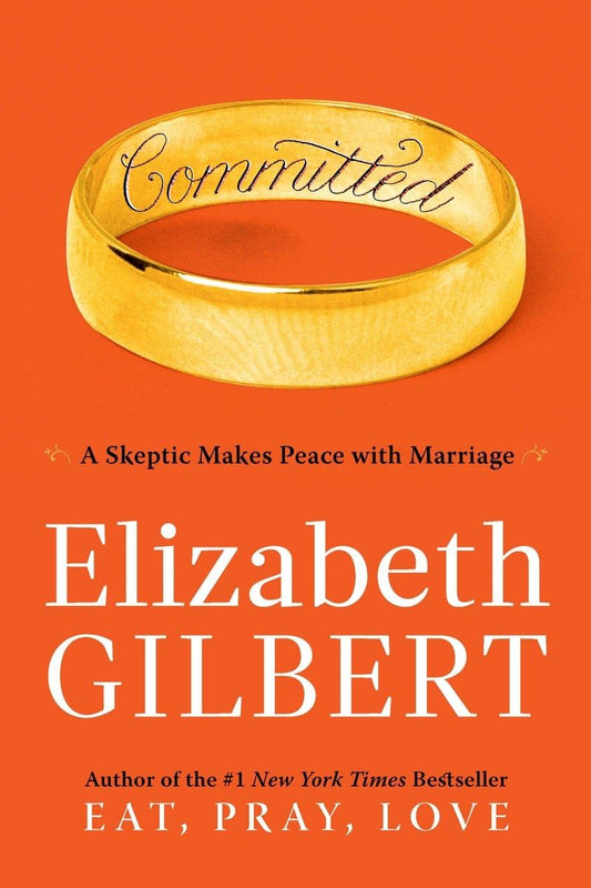 Committed: A Skeptic Makes Peace with Marriage by Elizabeth Gilbert (Author)